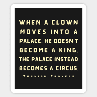 Turkish Proverb: When a clown moves into a palace he doesn't become a king. Sticker